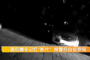 男子喝断片报警称爱车被偷 监控还原真相：自己开去洗浴中心